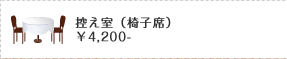 控え室（椅子席） 4,200円