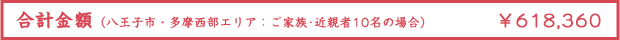 合計金額（八王子市・多摩西部エリア：ご家族･近親者10名の場合） ¥618,360