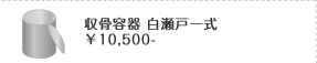 収骨容器 白瀬戸一式 ￥10,500-