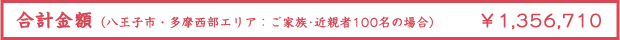 合計金額（八王子市・多摩西部エリア：ご家族･近親者100名の場合） ¥1,356,710