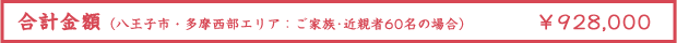 合計金額（八王子市・多摩西部エリア：ご家族･近親者60名の場合） ¥928,000