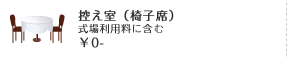 控え室（椅子席）式場利用料に含む￥0-